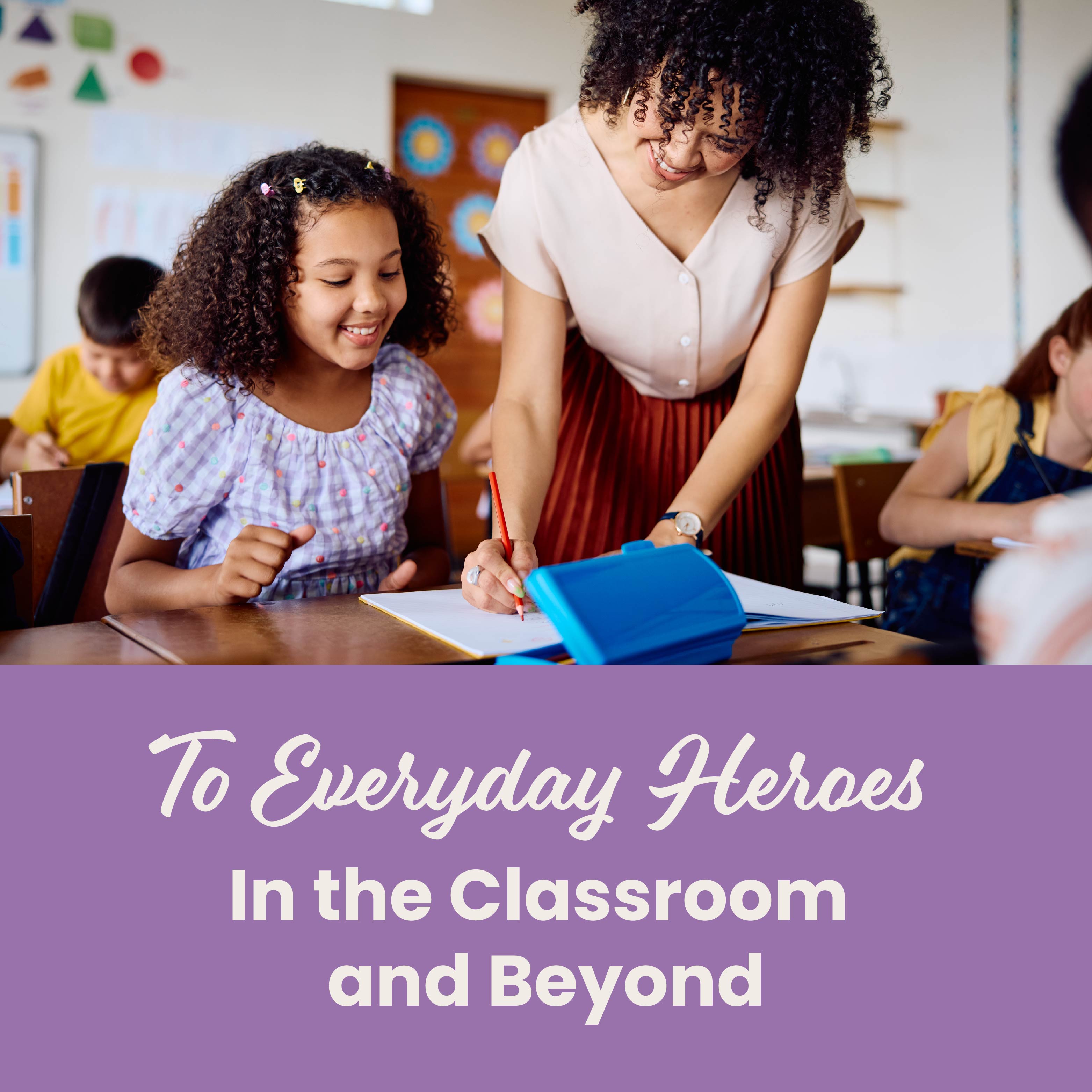 Teacher assisting a student in a classroom with text 'To Everyday Heroes In the Classroom and Beyond' on a purple background
